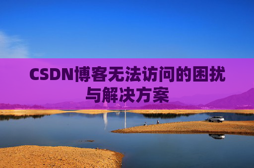 CSDN博客无法访问的困扰与解决方案