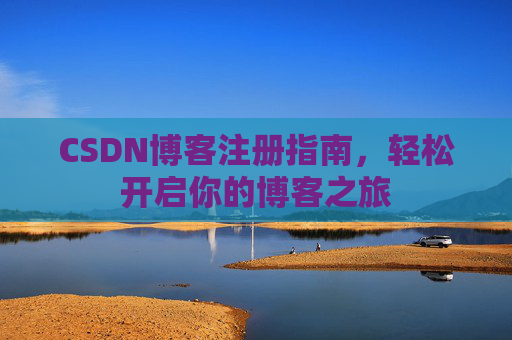 CSDN博客注册指南，轻松开启你的博客之旅